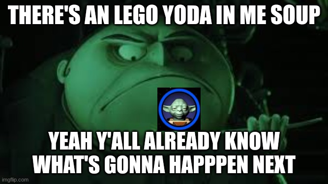 YODA IN MAE SHOUP | THERE'S AN LEGO YODA IN ME SOUP; YEAH Y'ALL ALREADY KNOW WHAT'S GONNA HAPPPEN NEXT | image tagged in yoda | made w/ Imgflip meme maker