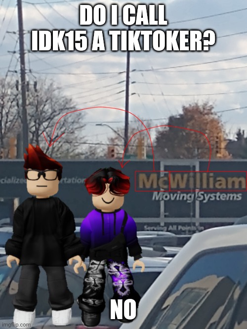 THE CP ARTIST IS NOT A TIKTOK USER! | DO I CALL IDK15 A TIKTOKER? NO | image tagged in mc and william name soundalike,idk15 | made w/ Imgflip meme maker