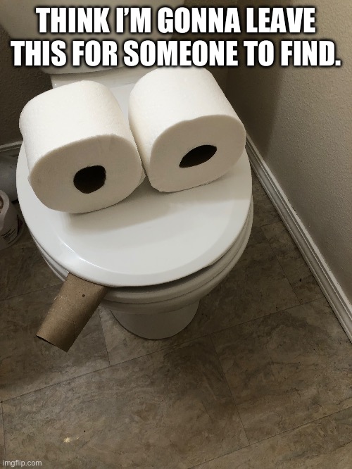 *toilet is addicted to nicotine * | THINK I’M GONNA LEAVE THIS FOR SOMEONE TO FIND. | image tagged in memes | made w/ Imgflip meme maker