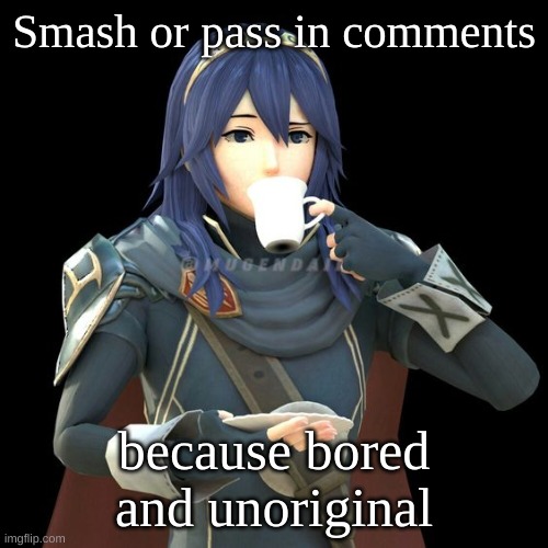 (female only) | Smash or pass in comments; because bored and unoriginal | image tagged in yet another image of lucina sipping tea | made w/ Imgflip meme maker