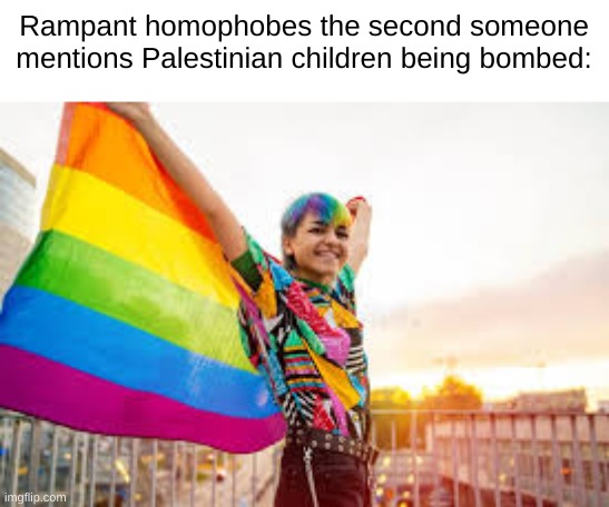 And vice versa with gay people and Israel | Rampant homophobes the second someone mentions Palestinian children being bombed: | made w/ Imgflip meme maker