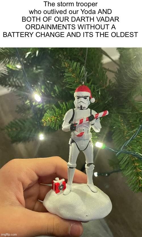 Truly a god | The storm trooper who outlived our Yoda AND BOTH OF OUR DARTH VADAR ORDAINMENTS WITHOUT A BATTERY CHANGE AND ITS THE OLDEST | made w/ Imgflip meme maker