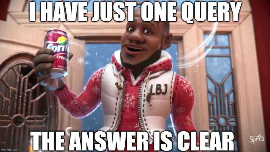 been waiting for a looooooooong time to ask this | I HAVE JUST ONE QUERY; THE ANSWER IS CLEAR | image tagged in wanna sprite cranberry,lebron james | made w/ Imgflip meme maker