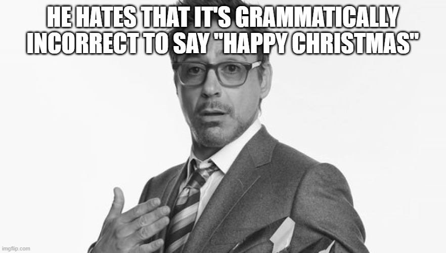 Robert Downey Jr's Comments | HE HATES THAT IT'S GRAMMATICALLY INCORRECT TO SAY "HAPPY CHRISTMAS" | image tagged in robert downey jr's comments | made w/ Imgflip meme maker