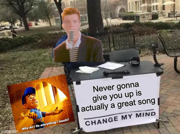 Rick rolling along | Never gonna give you up is actually a great song | image tagged in memes,change my mind,rickroll | made w/ Imgflip meme maker