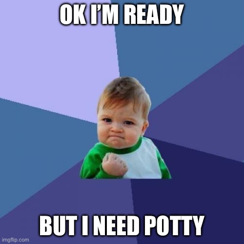 Success Kid | OK I’M READY; BUT I NEED POTTY | image tagged in memes,success kid | made w/ Imgflip meme maker