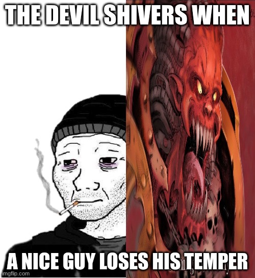 the devil shivers when a nice guy loses his temper | THE DEVIL SHIVERS WHEN; A NICE GUY LOSES HIS TEMPER | image tagged in the devil shivers when a nice guy loses his temper | made w/ Imgflip meme maker