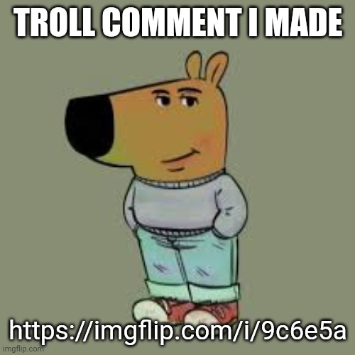 Sigma | TROLL COMMENT I MADE; https://imgflip.com/i/9c6e5a | image tagged in i'm just a chill guy,sigma,msmg,memes | made w/ Imgflip meme maker