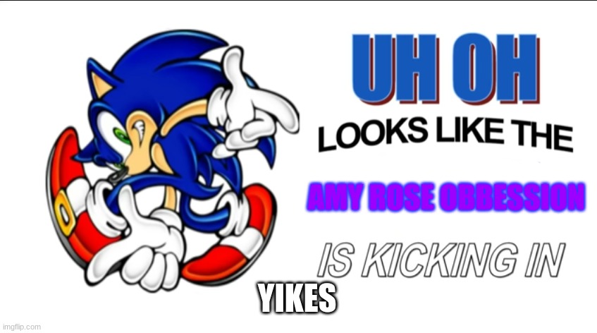 Uh oh! Looks like the X is kicking in! | AMY ROSE OBBESSION YIKES | image tagged in uh oh looks like the x is kicking in | made w/ Imgflip meme maker