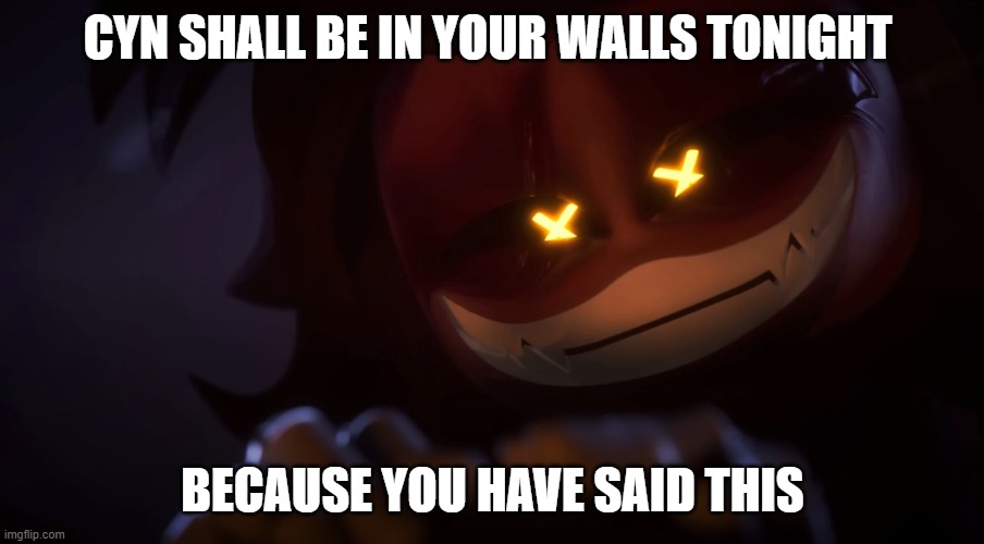 Smug Cyn | CYN SHALL BE IN YOUR WALLS TONIGHT BECAUSE YOU HAVE SAID THIS | image tagged in smug cyn | made w/ Imgflip meme maker