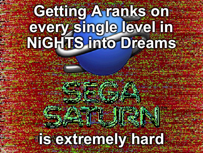 Sega Saturn glitch | Getting A ranks on
every single level in
NiGHTS into Dreams; is extremely hard | image tagged in sega saturn glitch | made w/ Imgflip meme maker