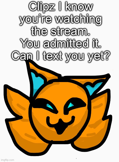 Just leave it. He’ll text me. I have to submit it somehow so he can view it. | Clipz I know you’re watching the stream. You admitted it. Can I text you yet? | made w/ Imgflip meme maker