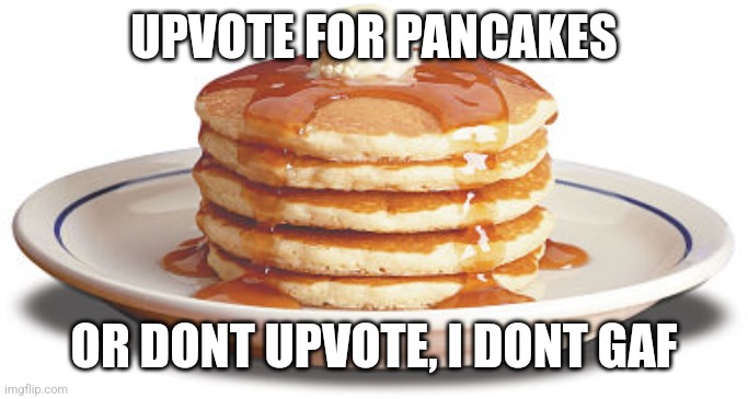 Stack of Pancakes | UPVOTE FOR PANCAKES; OR DONT UPVOTE, I DONT GAF | image tagged in stack of pancakes | made w/ Imgflip meme maker