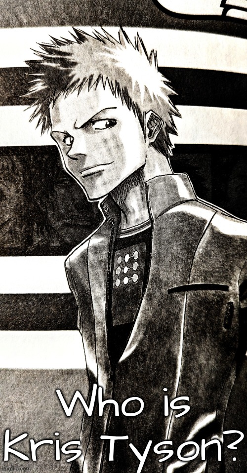 High contrast ichigo | Who is Kris Tyson? | image tagged in high contrast ichigo | made w/ Imgflip meme maker