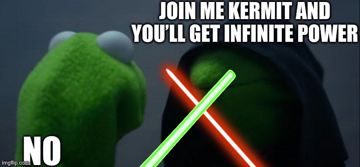 Evil Kermit | JOIN ME KERMIT AND YOU’LL GET INFINITE POWER; NO | image tagged in memes,evil kermit | made w/ Imgflip meme maker