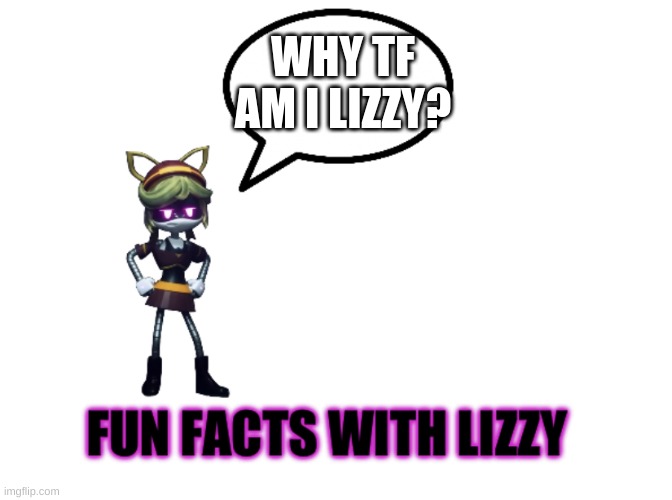 Fun facts with Lizzy | WHY TF AM I LIZZY? | image tagged in fun facts with lizzy | made w/ Imgflip meme maker