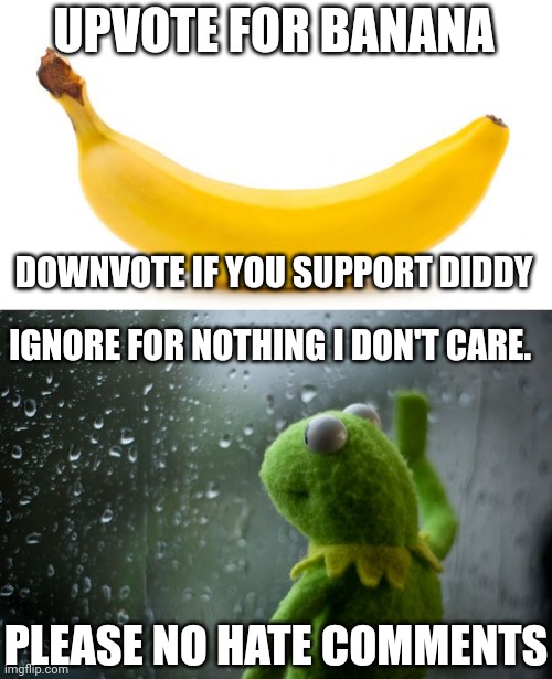 Just bored. | UPVOTE FOR BANANA; DOWNVOTE IF YOU SUPPORT DIDDY; IGNORE FOR NOTHING I DON'T CARE. PLEASE NO HATE COMMENTS | image tagged in banana,kermit window | made w/ Imgflip meme maker