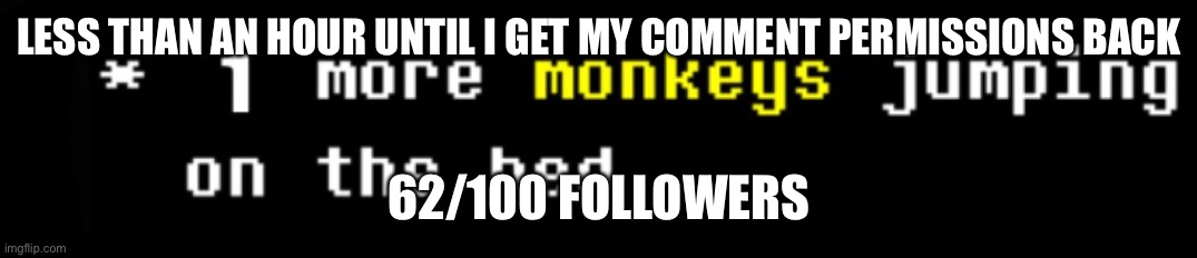 monkey | LESS THAN AN HOUR UNTIL I GET MY COMMENT PERMISSIONS BACK; 62/100 FOLLOWERS | image tagged in monkey | made w/ Imgflip meme maker