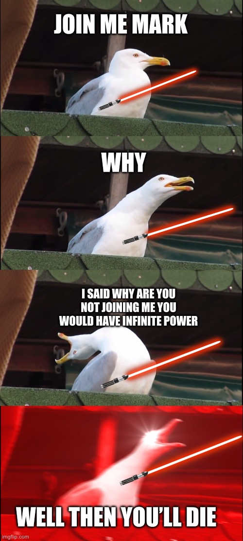 Inhaling Seagull | JOIN ME MARK; WHY; I SAID WHY ARE YOU NOT JOINING ME YOU WOULD HAVE INFINITE POWER; WELL THEN YOU’LL DIE | image tagged in memes,inhaling seagull | made w/ Imgflip meme maker