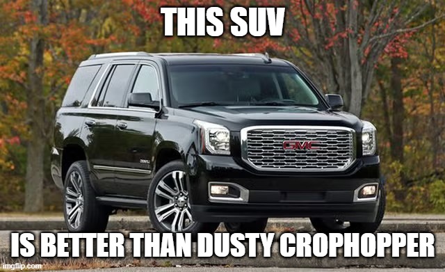 SUV | THIS SUV; IS BETTER THAN DUSTY CROPHOPPER | image tagged in suv | made w/ Imgflip meme maker