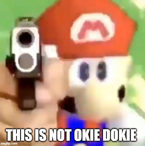 Mario with gun | THIS IS NOT OKIE DOKIE | image tagged in mario with gun | made w/ Imgflip meme maker