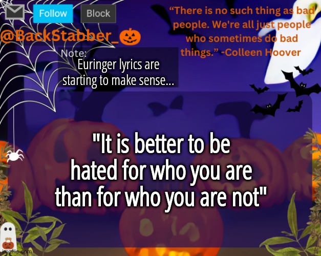 Touch time | Euringer lyrics are starting to make sense... "It is better to be hated for who you are than for who you are not" | image tagged in backstabbers_ halloween temp | made w/ Imgflip meme maker