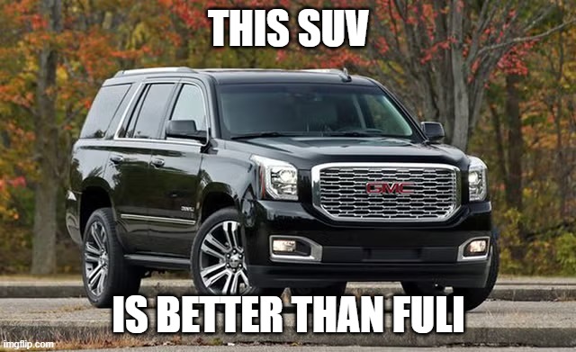 SUV | THIS SUV; IS BETTER THAN FULI | image tagged in suv | made w/ Imgflip meme maker