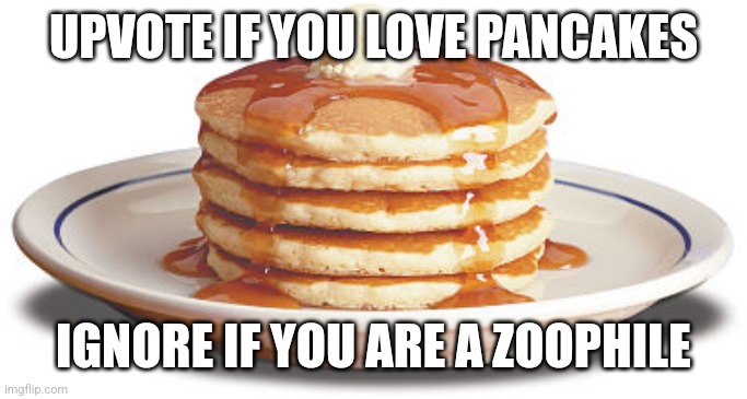 Stack of Pancakes | UPVOTE IF YOU LOVE PANCAKES; IGNORE IF YOU ARE A ZOOPHILE | image tagged in stack of pancakes | made w/ Imgflip meme maker