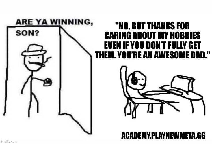 Are ya winning son? | "NO, BUT THANKS FOR CARING ABOUT MY HOBBIES EVEN IF YOU DON’T FULLY GET THEM. YOU’RE AN AWESOME DAD."; ACADEMY.PLAYNEWMETA.GG | image tagged in are ya winning son | made w/ Imgflip meme maker