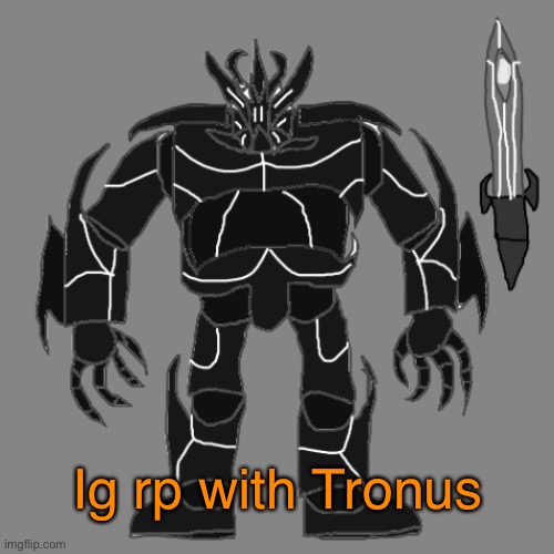 RP with Tronus | Ig rp with Tronus | image tagged in tronus | made w/ Imgflip meme maker