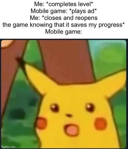 Meme #270 | Me: *completes level*
Mobile game: *plays ad*
Me: *closes and reopens the game knowing that it saves my progress*
Mobile game: | image tagged in surprised pikachu,mobile games,ads,games | made w/ Imgflip meme maker