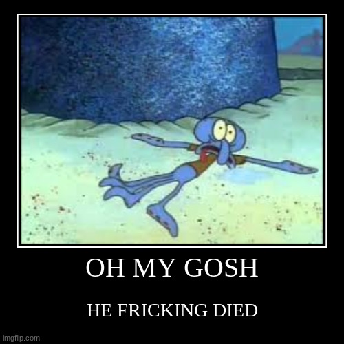 OH MY GOSH | HE FRICKING DIED | image tagged in funny,demotivationals,spongebob,squidward | made w/ Imgflip demotivational maker