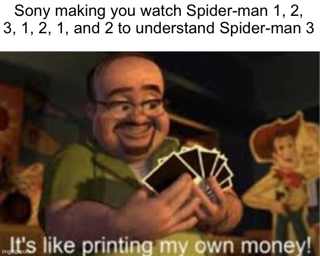 Title | Sony making you watch Spider-man 1, 2, 3, 1, 2, 1, and 2 to understand Spider-man 3 | image tagged in it's like i'm printing my own money | made w/ Imgflip meme maker