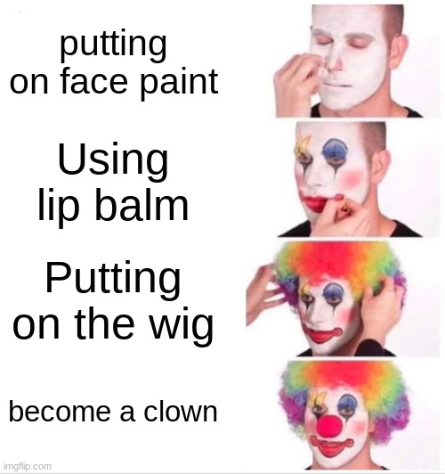 Clown Applying Makeup | putting on face paint; Using lip balm; Putting on the wig; become a clown | image tagged in memes,clown applying makeup | made w/ Imgflip meme maker