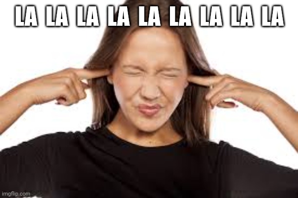 Fingers in Ears | LA  LA  LA  LA  LA  LA  LA  LA  LA | image tagged in fingers in ears | made w/ Imgflip meme maker