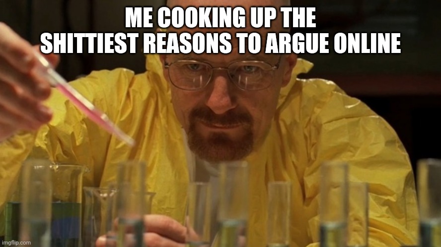 Mr White Lab | ME COOKING UP THE SHITTIEST REASONS TO ARGUE ONLINE | image tagged in mr white lab | made w/ Imgflip meme maker