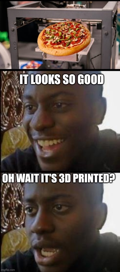 3D PRINTED PIZZA | IT LOOKS SO GOOD; OH WAIT IT'S 3D PRINTED? | image tagged in disappointed black guy,pizza,pizza time,3d printing | made w/ Imgflip meme maker