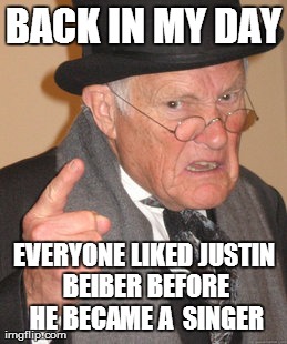 Back In My Day | BACK IN MY DAY EVERYONE LIKED JUSTIN BEIBER BEFORE HE BECAME A  SINGER | image tagged in memes,back in my day | made w/ Imgflip meme maker