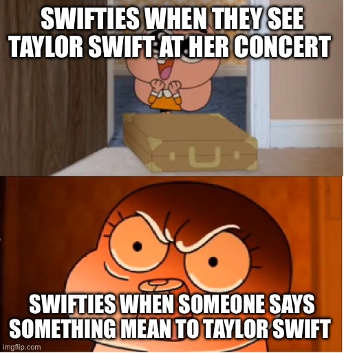 Anais is my least favourite character of in the amazing world of gumball because she’s a swiftie | SWIFTIES WHEN THEY SEE TAYLOR SWIFT AT HER CONCERT; SWIFTIES WHEN SOMEONE SAYS SOMETHING MEAN TO TAYLOR SWIFT | image tagged in gumball - anais false hope meme | made w/ Imgflip meme maker