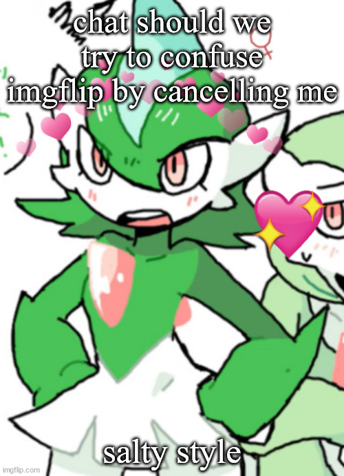 female gallade my beloved | chat should we try to confuse imgflip by cancelling me; salty style | image tagged in female gallade my beloved | made w/ Imgflip meme maker