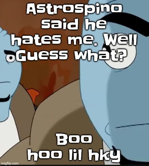 Bombastic side eye | Astrospino said he hates me. Well Guess what? Boo hoo lil hky | image tagged in bombastic side eye | made w/ Imgflip meme maker