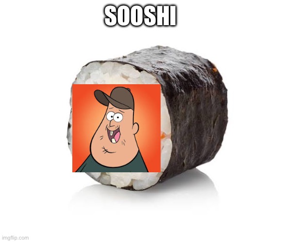 SOOSHI | image tagged in memes,a random meme,sushi,gravity falls,shitpost | made w/ Imgflip meme maker