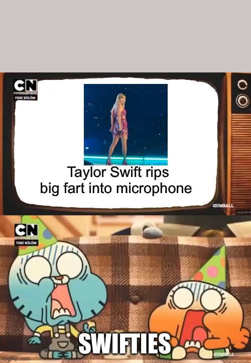 Dafaq did Taylor Swift do | Taylor Swift rips big fart into microphone; SWIFTIES | image tagged in gumball shocked after watching tv | made w/ Imgflip meme maker