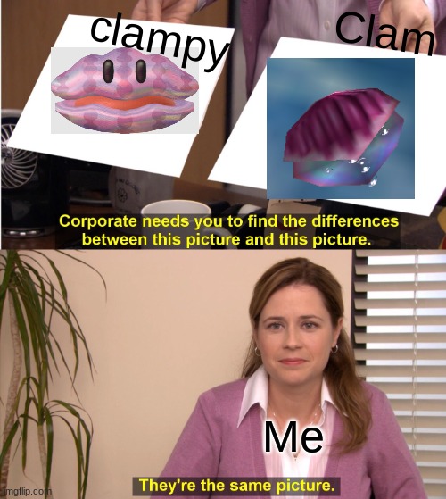 Clam vs Clampy | Clam; clampy; Me | image tagged in memes,they're the same picture | made w/ Imgflip meme maker