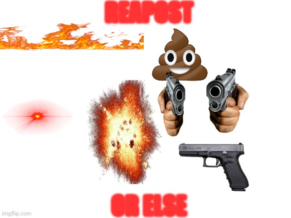 Do it | REAPOST; OR ELSE | image tagged in blank white template | made w/ Imgflip meme maker