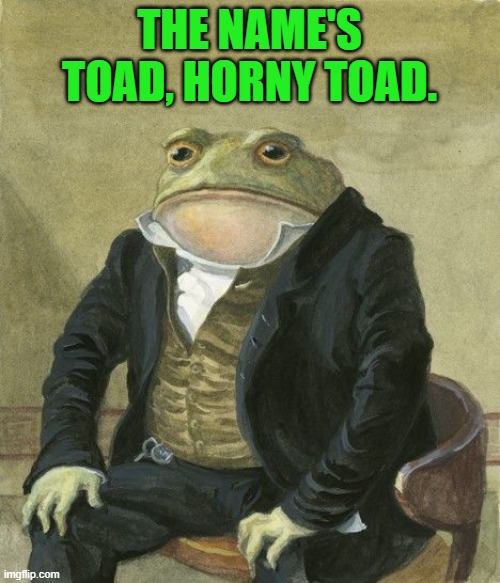 Gentleman frog | THE NAME'S TOAD, HORNY TOAD. | image tagged in gentleman frog | made w/ Imgflip meme maker