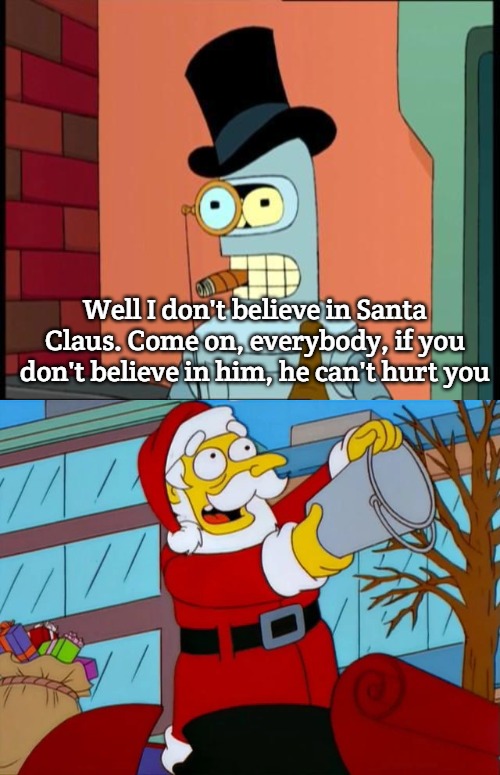 Merry Fishmas | Well I don't believe in Santa Claus. Come on, everybody, if you don't believe in him, he can't hurt you | image tagged in classy bender,ho ho ho merry fishmas,slavic | made w/ Imgflip meme maker