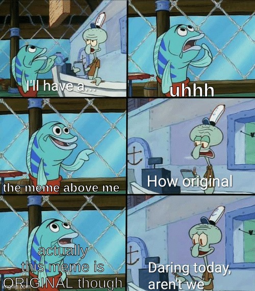 Daring today, aren't we squidward | uhhh the meme above me actually this meme is ORIGINAL though | image tagged in daring today aren't we squidward | made w/ Imgflip meme maker