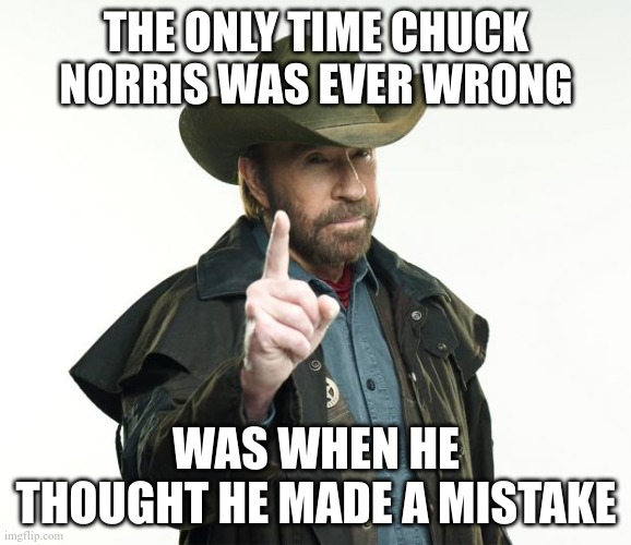 Chuck Norris | THE ONLY TIME CHUCK NORRIS WAS EVER WRONG; WAS WHEN HE THOUGHT HE MADE A MISTAKE | image tagged in memes,chuck norris finger,chuck norris | made w/ Imgflip meme maker