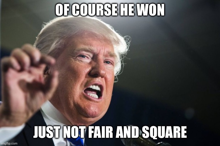 donald trump | OF COURSE HE WON JUST NOT FAIR AND SQUARE | image tagged in donald trump | made w/ Imgflip meme maker